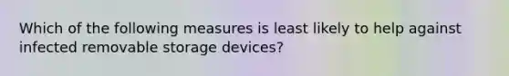 Which of the following measures is least likely to help against infected removable storage devices?