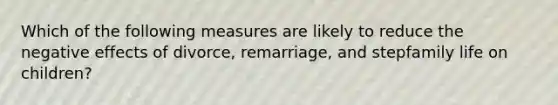 Which of the following measures are likely to reduce the negative effects of divorce, remarriage, and stepfamily life on children?