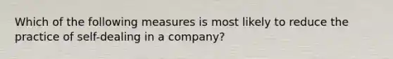 Which of the following measures is most likely to reduce the practice of self-dealing in a company?