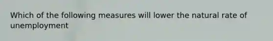 Which of the following measures will lower the natural rate of unemployment