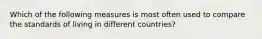 Which of the following measures is most often used to compare the standards of living in different countries?