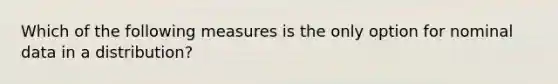 Which of the following measures is the only option for nominal data in a distribution?