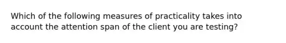 Which of the following measures of practicality takes into account the attention span of the client you are testing?