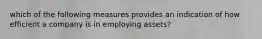 which of the following measures provides an indication of how efficient a company is in employing assets?