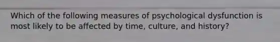 Which of the following measures of psychological dysfunction is most likely to be affected by time, culture, and history?