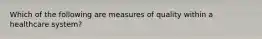 Which of the following are measures of quality within a healthcare system?