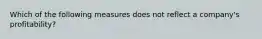 Which of the following measures does not reflect a company's profitability?