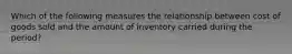 Which of the following measures the relationship between cost of goods sold and the amount of inventory carried during the period?