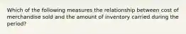 Which of the following measures the relationship between cost of merchandise sold and the amount of inventory carried during the period?