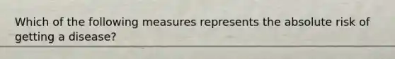 Which of the following measures represents the absolute risk of getting a disease?