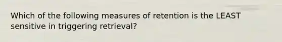 Which of the following measures of retention is the LEAST sensitive in triggering retrieval?