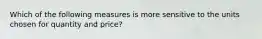 Which of the following measures is more sensitive to the units chosen for quantity and price?