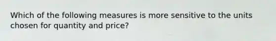 Which of the following measures is more sensitive to the units chosen for quantity and price?