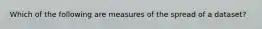 Which of the following are measures of the spread of a dataset?