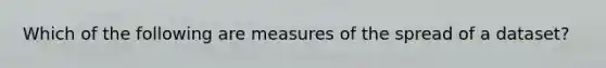 Which of the following are measures of the spread of a dataset?