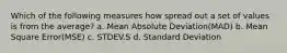 Which of the following measures how spread out a set of values is from the average? a. Mean Absolute Deviation(MAD) b. Mean Square Error(MSE) c. STDEV.S d. Standard Deviation