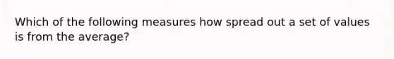 Which of the following measures how spread out a set of values is from the average?