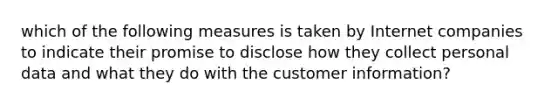 which of the following measures is taken by Internet companies to indicate their promise to disclose how they collect personal data and what they do with the customer information?