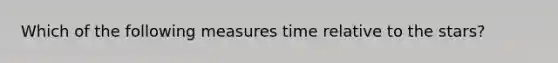 Which of the following measures time relative to the stars?