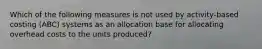 Which of the following measures is not used by activity-based costing (ABC) systems as an allocation base for allocating overhead costs to the units produced?