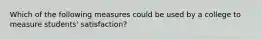 Which of the following measures could be used by a college to measure students' satisfaction?