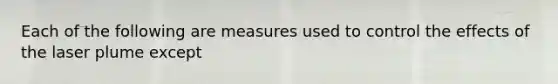 Each of the following are measures used to control the effects of the laser plume except