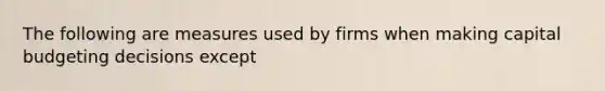 The following are measures used by firms when making capital budgeting decisions except