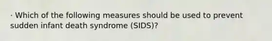 · Which of the following measures should be used to prevent sudden infant death syndrome (SIDS)?