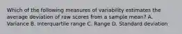 Which of the following measures of variability estimates the average deviation of raw scores from a sample mean? A. Variance B. Interquartile range C. Range D. Standard deviation