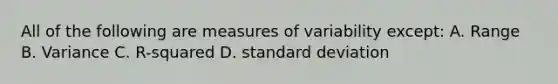 All of the following are measures of variability except: A. Range B. Variance C. R-squared D. standard deviation