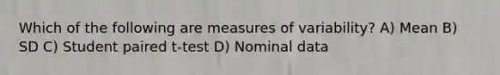 Which of the following are measures of variability? A) Mean B) SD C) Student paired t-test D) Nominal data