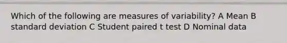 Which of the following are measures of variability? A Mean B standard deviation C Student paired t test D Nominal data