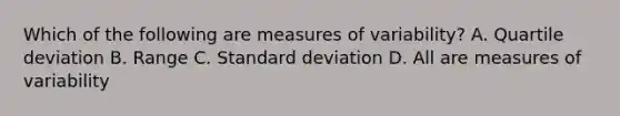 Which of the following are <a href='https://www.questionai.com/knowledge/kjaM57bvru-measures-of-variability' class='anchor-knowledge'>measures of variability</a>? A. Quartile deviation B. Range C. <a href='https://www.questionai.com/knowledge/kqGUr1Cldy-standard-deviation' class='anchor-knowledge'>standard deviation</a> D. All are measures of variability