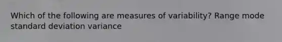 Which of the following are measures of variability? Range mode standard deviation variance