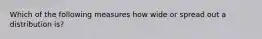 Which of the following measures how wide or spread out a distribution is?