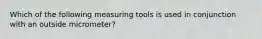 Which of the following measuring tools is used in conjunction with an outside micrometer?