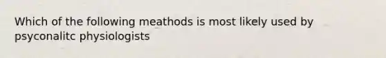 Which of the following meathods is most likely used by psyconalitc physiologists