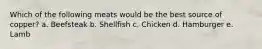 Which of the following meats would be the best source of copper?​ a. ​Beefsteak b. ​Shellfish c. ​Chicken d. ​Hamburger e. ​Lamb
