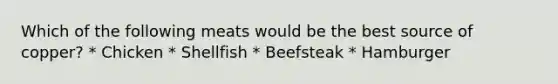 Which of the following meats would be the best source of copper? * Chicken * Shellfish * Beefsteak * Hamburger