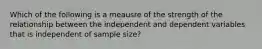 Which of the following is a meausre of the strength of the relationship between the independent and dependent variables that is independent of sample size?