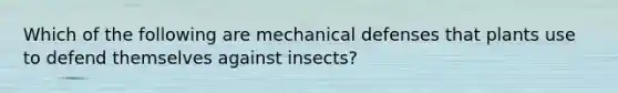 Which of the following are mechanical defenses that plants use to defend themselves against insects?