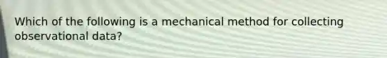 Which of the following is a mechanical method for collecting observational data?