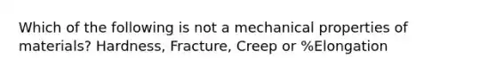 Which of the following is not a mechanical properties of materials? Hardness, Fracture, Creep or %Elongation
