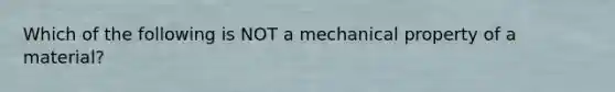 Which of the following is NOT a mechanical property of a material?