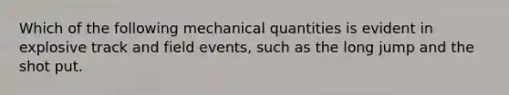 Which of the following mechanical quantities is evident in explosive track and field events, such as the long jump and the shot put.