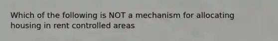 Which of the following is NOT a mechanism for allocating housing in rent controlled areas