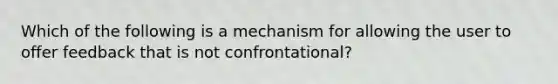 Which of the following is a mechanism for allowing the user to offer feedback that is not confrontational?