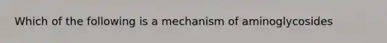 Which of the following is a mechanism of aminoglycosides