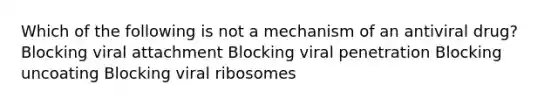 Which of the following is not a mechanism of an antiviral drug? Blocking viral attachment Blocking viral penetration Blocking uncoating Blocking viral ribosomes