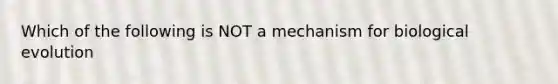 Which of the following is NOT a mechanism for biological evolution